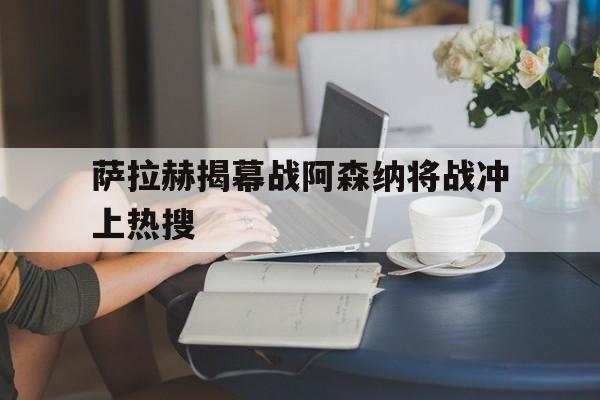萨拉赫揭幕战阿森纳将战冲上热搜(萨拉赫进球)|多宝电竞网站